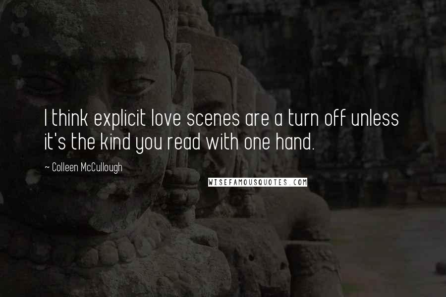 Colleen McCullough Quotes: I think explicit love scenes are a turn off unless it's the kind you read with one hand.