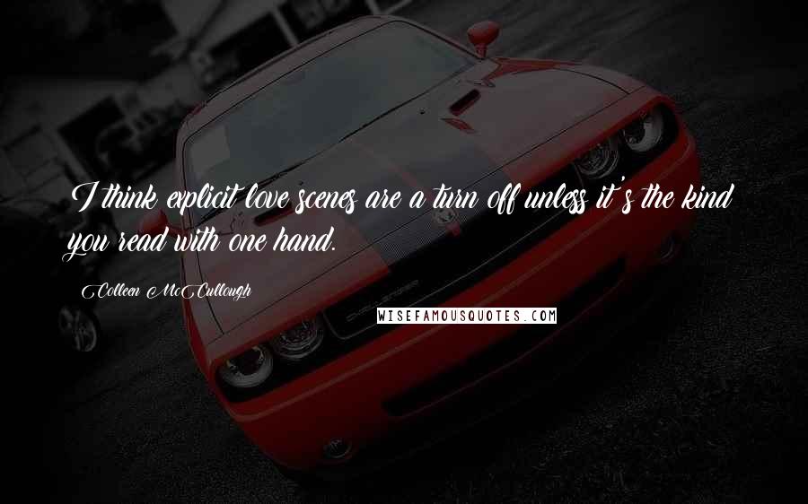 Colleen McCullough Quotes: I think explicit love scenes are a turn off unless it's the kind you read with one hand.
