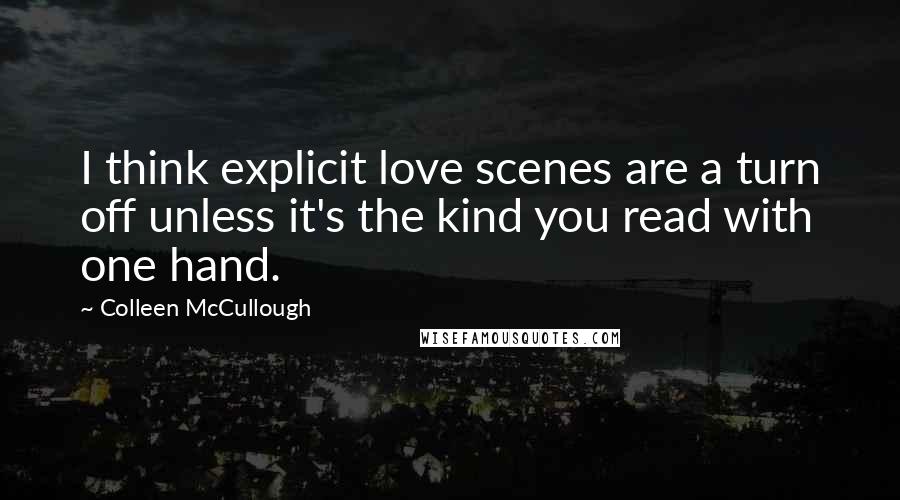 Colleen McCullough Quotes: I think explicit love scenes are a turn off unless it's the kind you read with one hand.