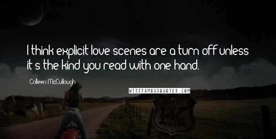 Colleen McCullough Quotes: I think explicit love scenes are a turn off unless it's the kind you read with one hand.