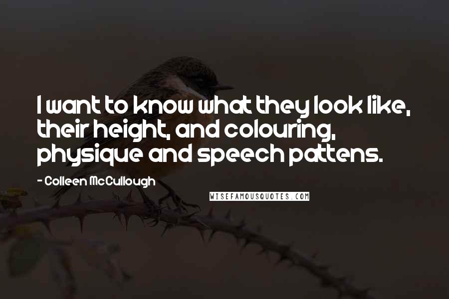 Colleen McCullough Quotes: I want to know what they look like, their height, and colouring, physique and speech pattens.