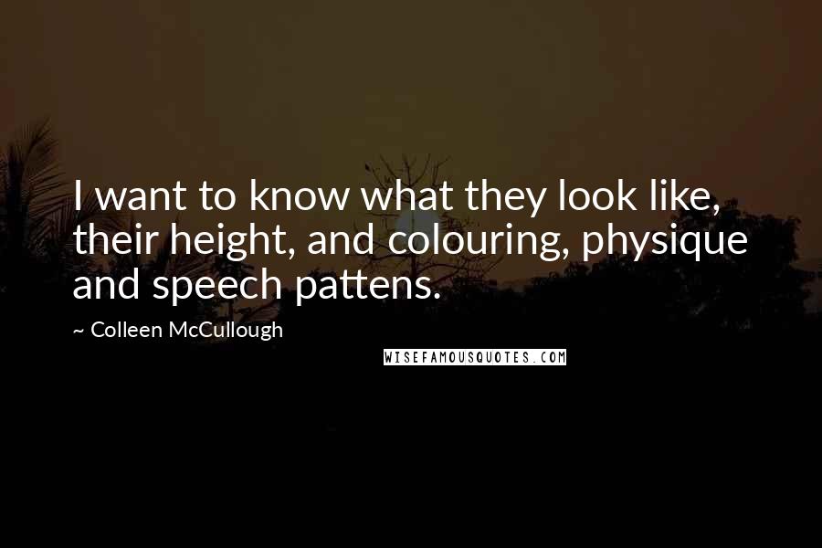 Colleen McCullough Quotes: I want to know what they look like, their height, and colouring, physique and speech pattens.