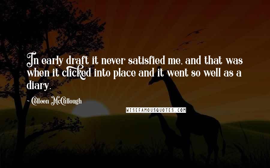 Colleen McCullough Quotes: In early draft it never satisfied me, and that was when it clicked into place and it went so well as a diary.