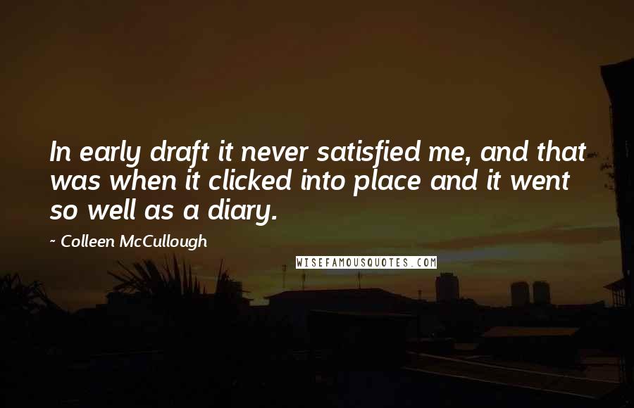 Colleen McCullough Quotes: In early draft it never satisfied me, and that was when it clicked into place and it went so well as a diary.