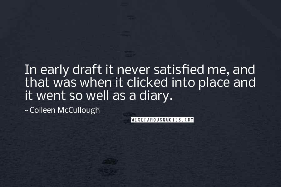 Colleen McCullough Quotes: In early draft it never satisfied me, and that was when it clicked into place and it went so well as a diary.