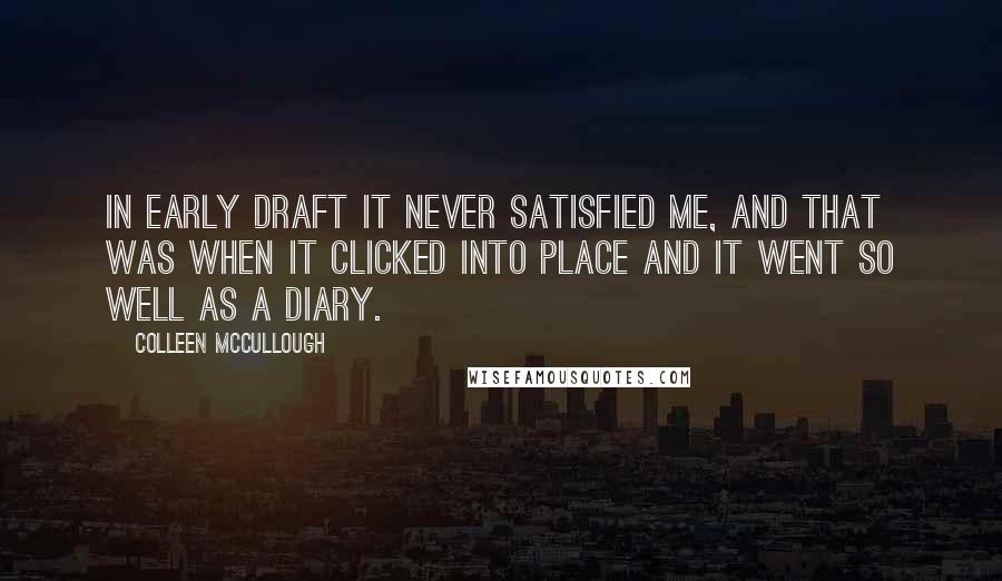 Colleen McCullough Quotes: In early draft it never satisfied me, and that was when it clicked into place and it went so well as a diary.