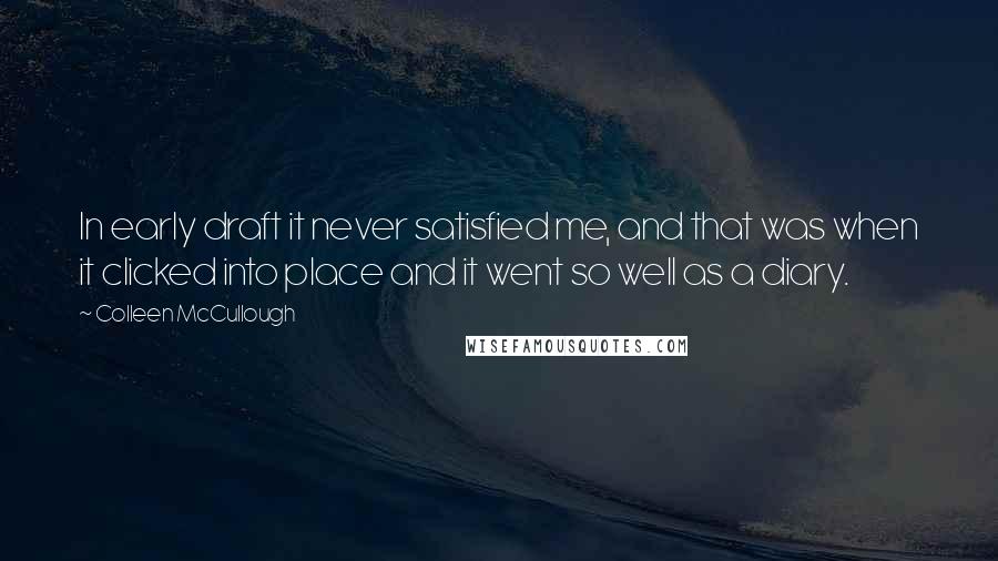 Colleen McCullough Quotes: In early draft it never satisfied me, and that was when it clicked into place and it went so well as a diary.