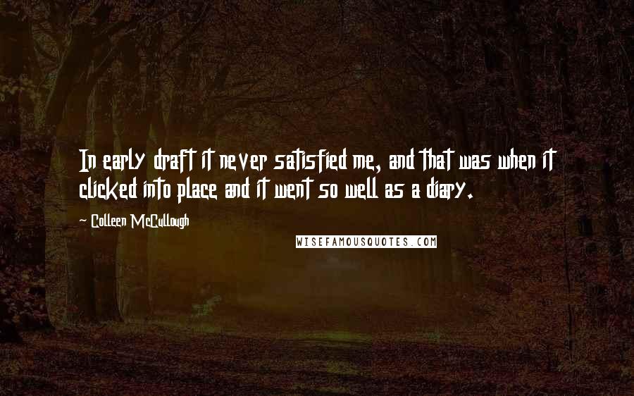 Colleen McCullough Quotes: In early draft it never satisfied me, and that was when it clicked into place and it went so well as a diary.