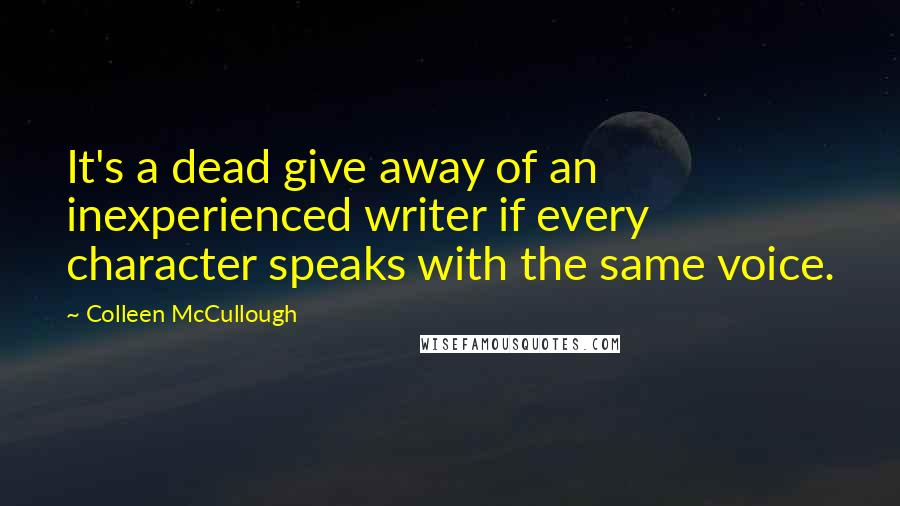 Colleen McCullough Quotes: It's a dead give away of an inexperienced writer if every character speaks with the same voice.