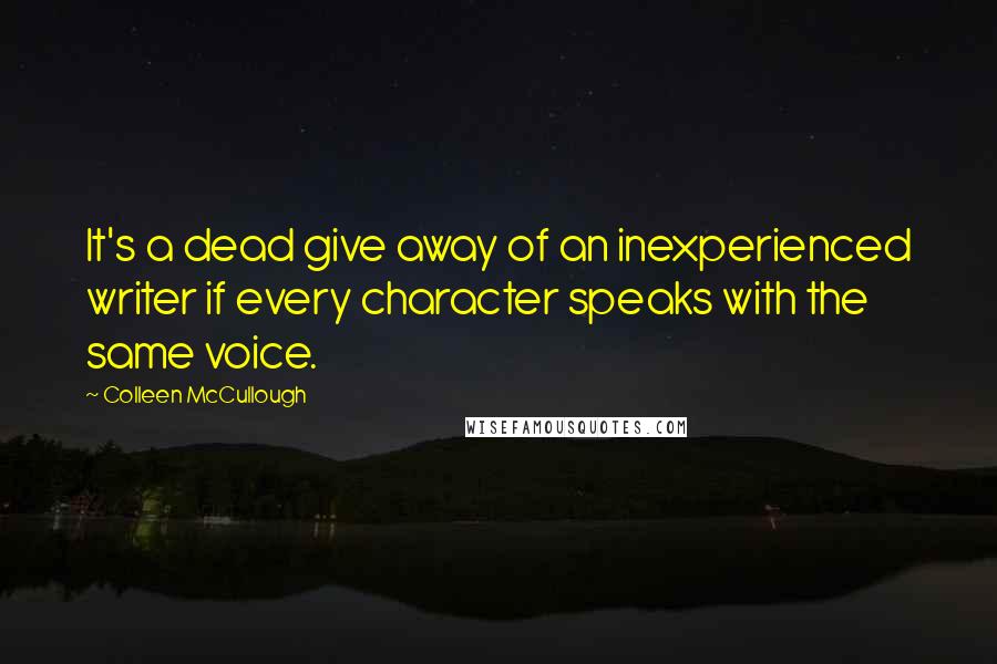 Colleen McCullough Quotes: It's a dead give away of an inexperienced writer if every character speaks with the same voice.