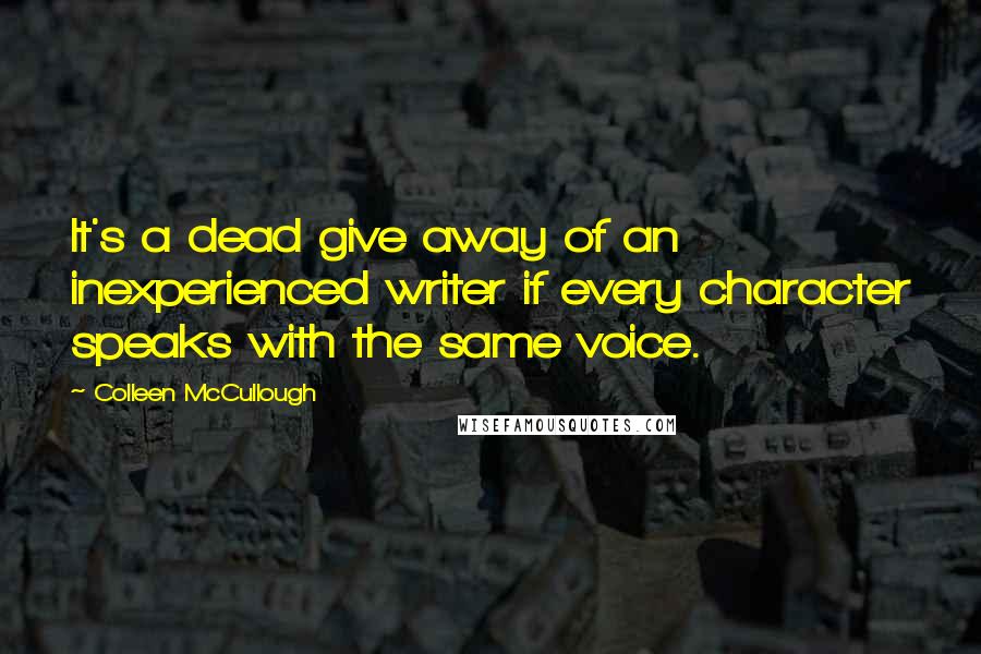 Colleen McCullough Quotes: It's a dead give away of an inexperienced writer if every character speaks with the same voice.