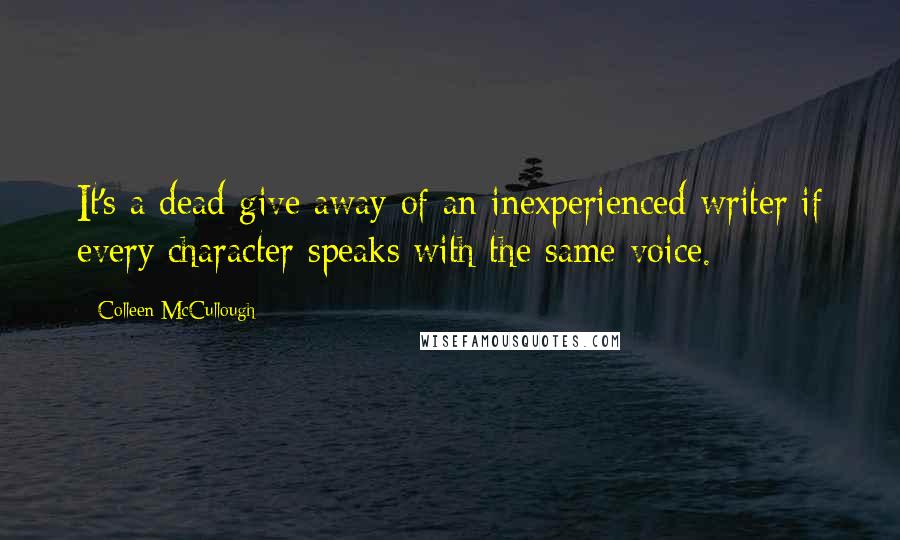Colleen McCullough Quotes: It's a dead give away of an inexperienced writer if every character speaks with the same voice.
