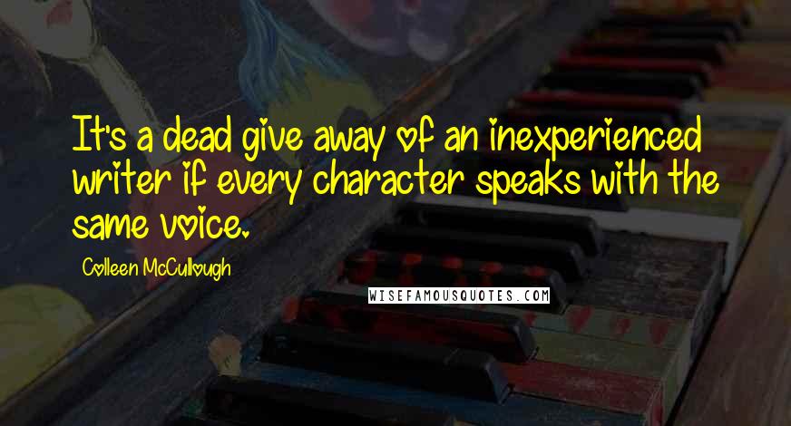 Colleen McCullough Quotes: It's a dead give away of an inexperienced writer if every character speaks with the same voice.
