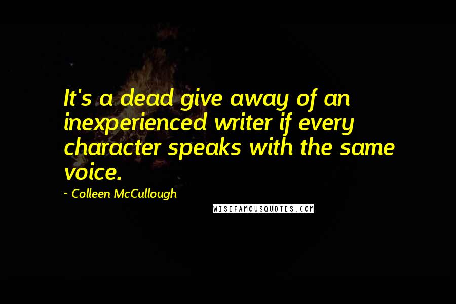 Colleen McCullough Quotes: It's a dead give away of an inexperienced writer if every character speaks with the same voice.