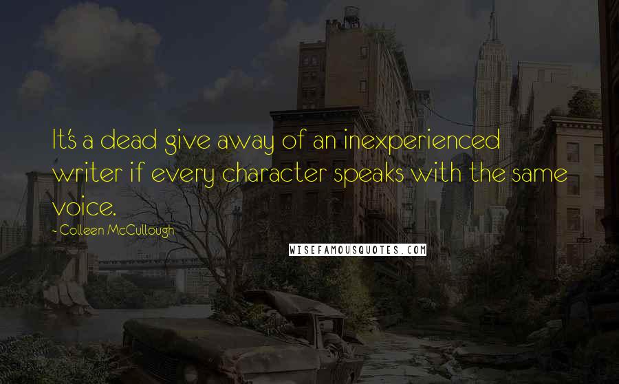 Colleen McCullough Quotes: It's a dead give away of an inexperienced writer if every character speaks with the same voice.