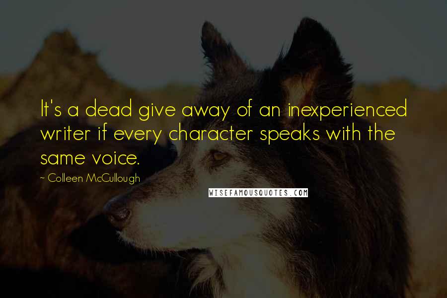 Colleen McCullough Quotes: It's a dead give away of an inexperienced writer if every character speaks with the same voice.