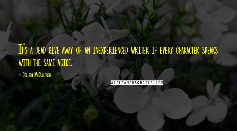 Colleen McCullough Quotes: It's a dead give away of an inexperienced writer if every character speaks with the same voice.