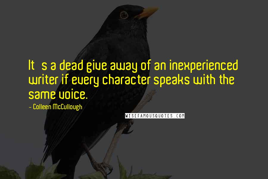 Colleen McCullough Quotes: It's a dead give away of an inexperienced writer if every character speaks with the same voice.