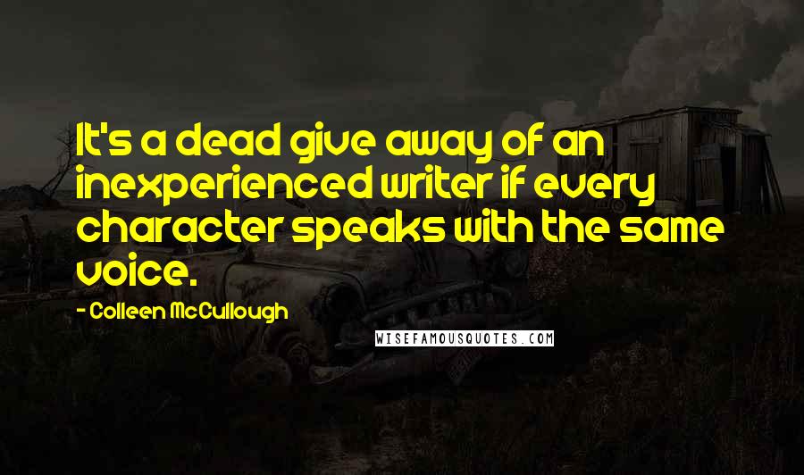 Colleen McCullough Quotes: It's a dead give away of an inexperienced writer if every character speaks with the same voice.