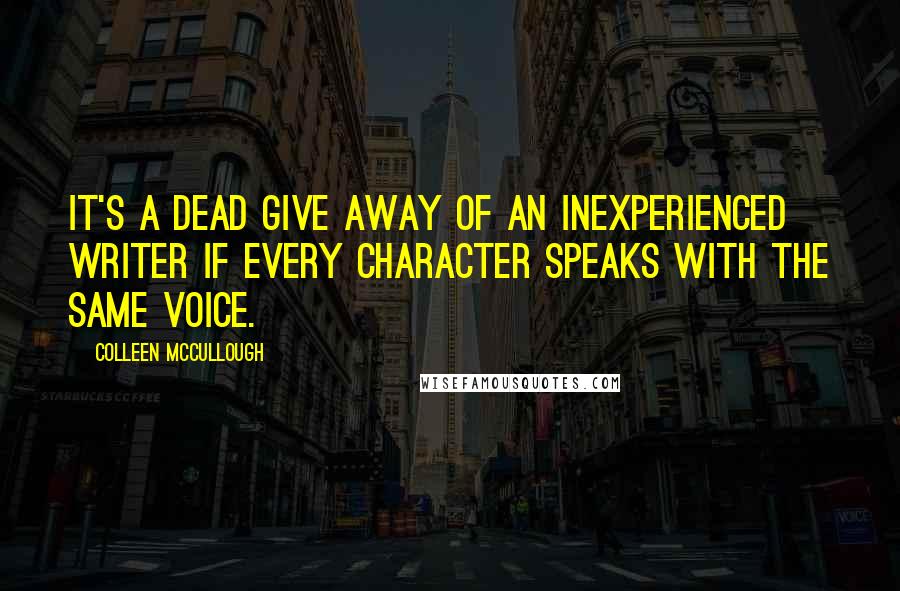 Colleen McCullough Quotes: It's a dead give away of an inexperienced writer if every character speaks with the same voice.