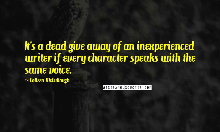 Colleen McCullough Quotes: It's a dead give away of an inexperienced writer if every character speaks with the same voice.