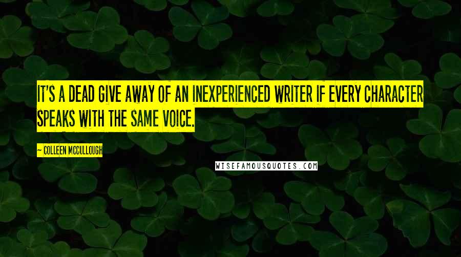 Colleen McCullough Quotes: It's a dead give away of an inexperienced writer if every character speaks with the same voice.