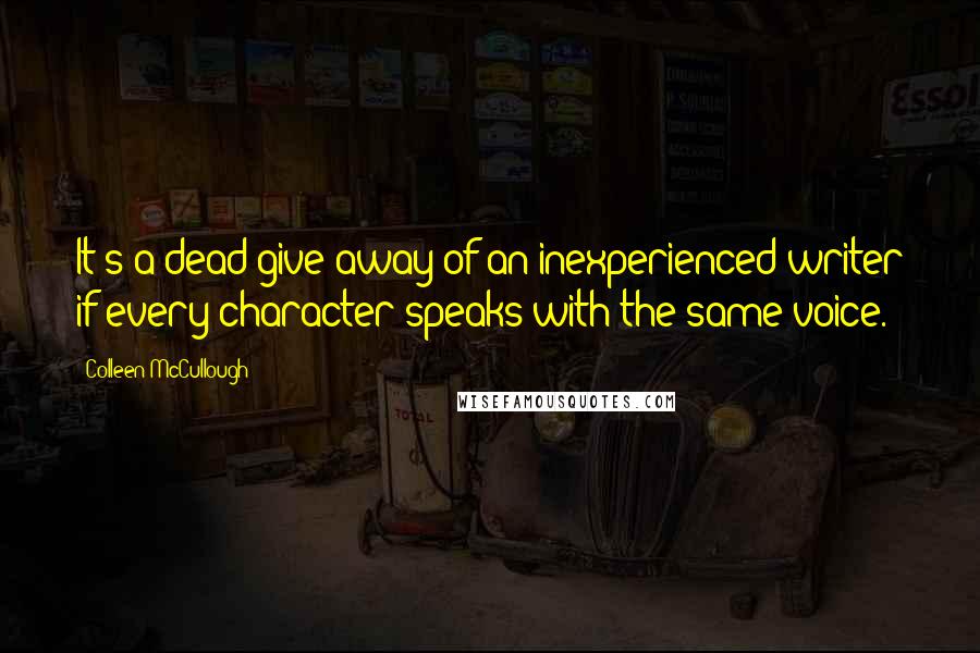 Colleen McCullough Quotes: It's a dead give away of an inexperienced writer if every character speaks with the same voice.