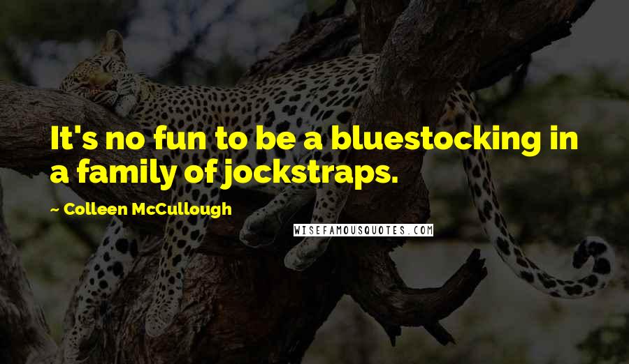 Colleen McCullough Quotes: It's no fun to be a bluestocking in a family of jockstraps.