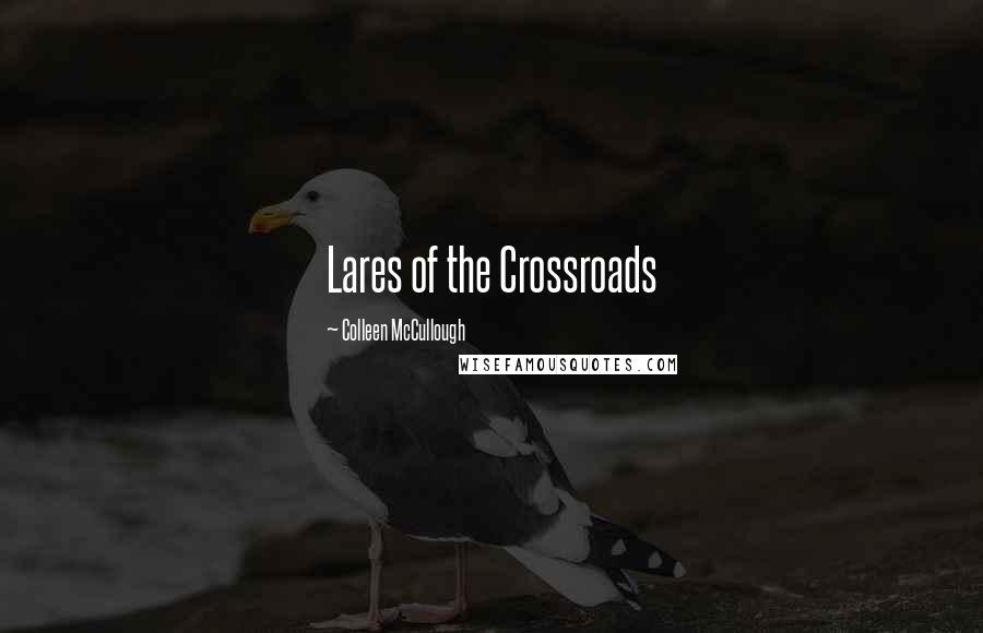 Colleen McCullough Quotes: Lares of the Crossroads
