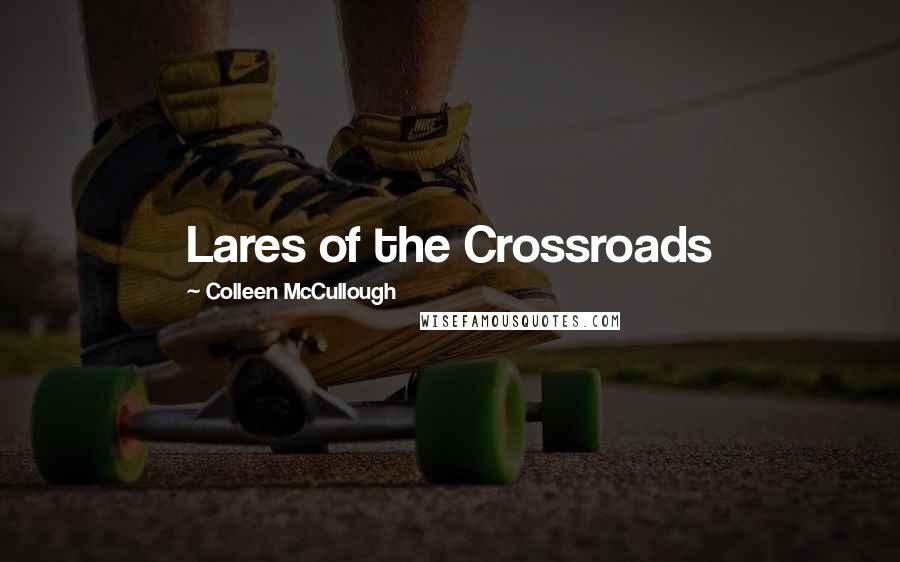Colleen McCullough Quotes: Lares of the Crossroads
