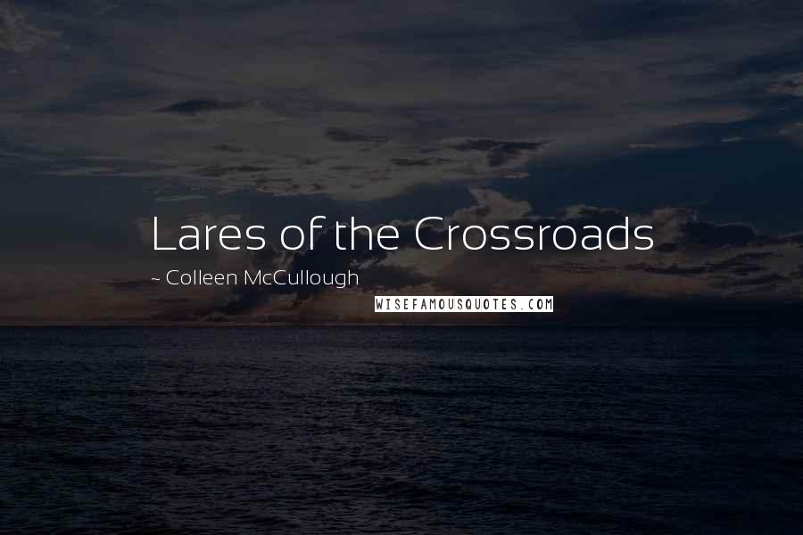 Colleen McCullough Quotes: Lares of the Crossroads