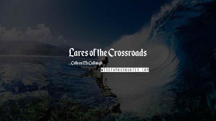 Colleen McCullough Quotes: Lares of the Crossroads