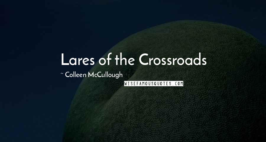 Colleen McCullough Quotes: Lares of the Crossroads