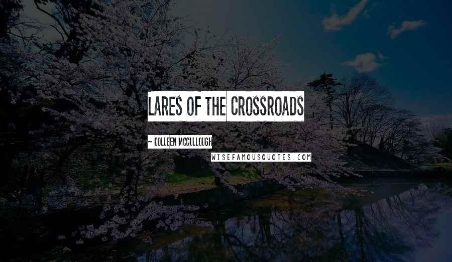 Colleen McCullough Quotes: Lares of the Crossroads