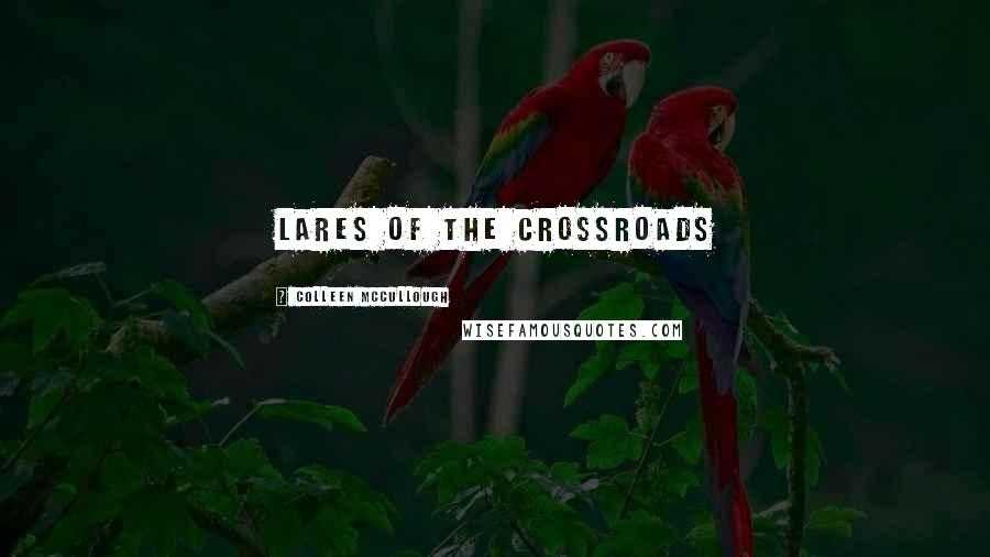 Colleen McCullough Quotes: Lares of the Crossroads
