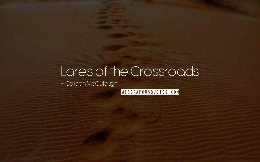 Colleen McCullough Quotes: Lares of the Crossroads