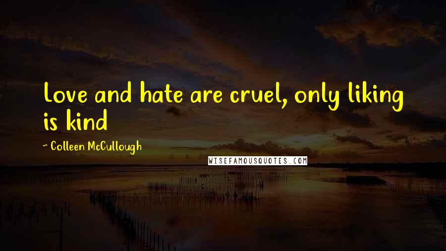 Colleen McCullough Quotes: Love and hate are cruel, only liking is kind