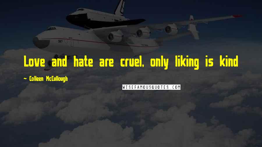 Colleen McCullough Quotes: Love and hate are cruel, only liking is kind