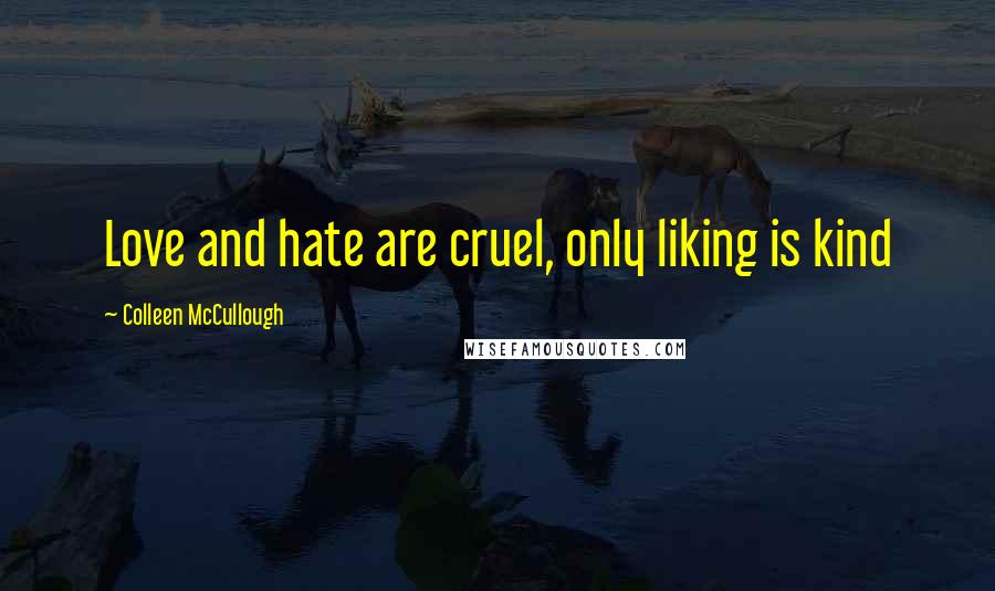 Colleen McCullough Quotes: Love and hate are cruel, only liking is kind