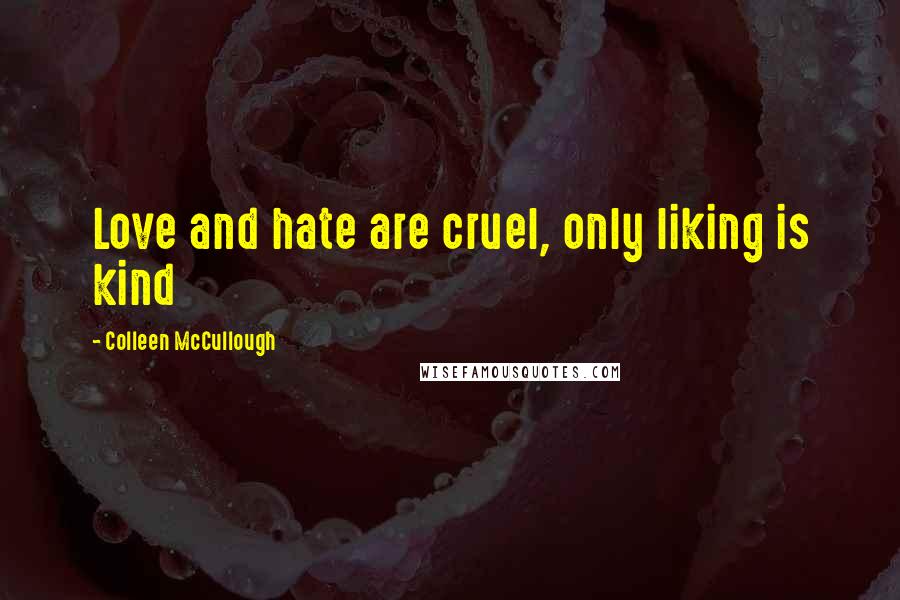 Colleen McCullough Quotes: Love and hate are cruel, only liking is kind