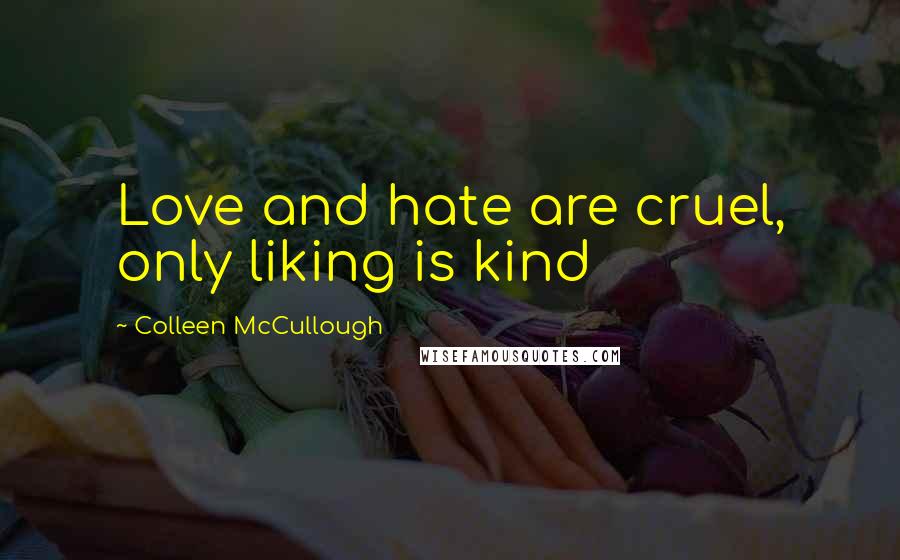 Colleen McCullough Quotes: Love and hate are cruel, only liking is kind