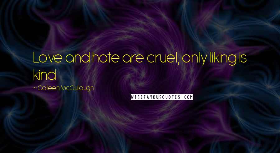Colleen McCullough Quotes: Love and hate are cruel, only liking is kind