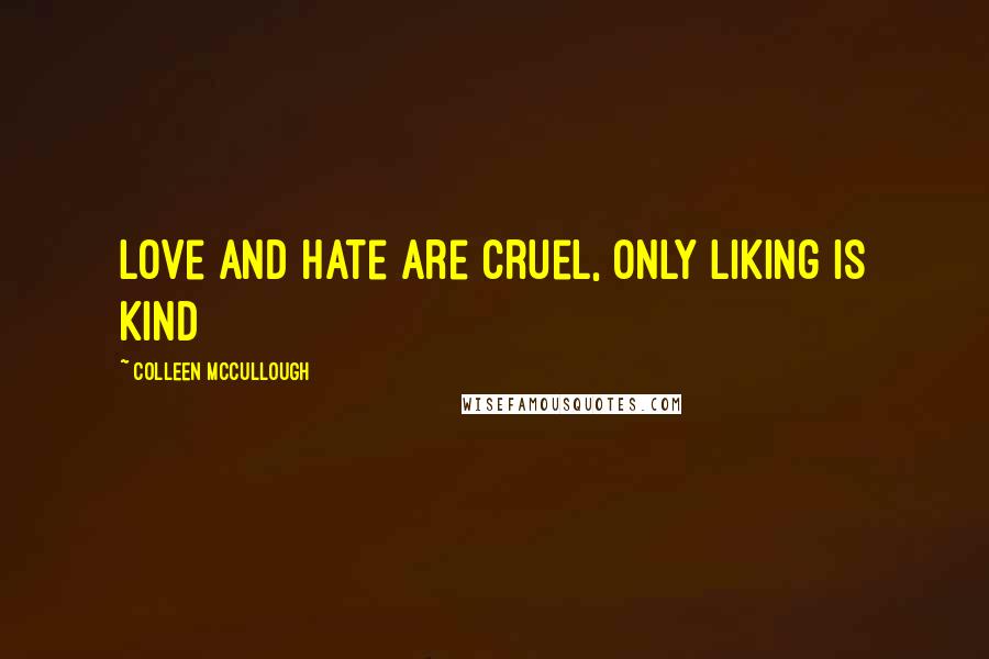 Colleen McCullough Quotes: Love and hate are cruel, only liking is kind
