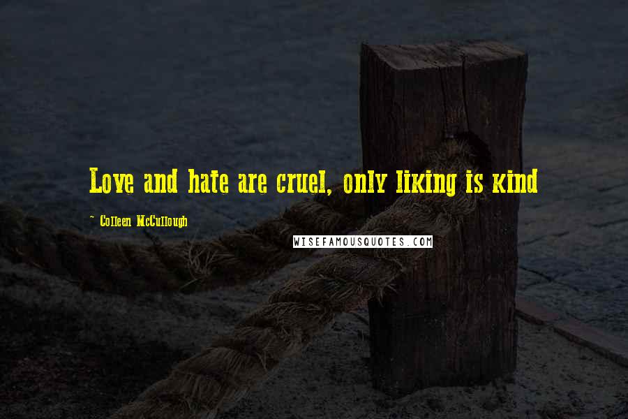 Colleen McCullough Quotes: Love and hate are cruel, only liking is kind