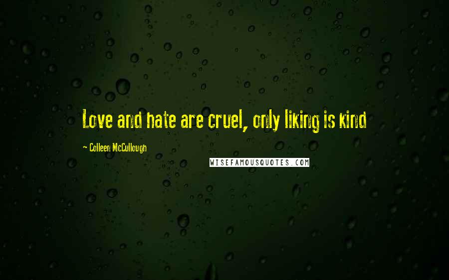 Colleen McCullough Quotes: Love and hate are cruel, only liking is kind