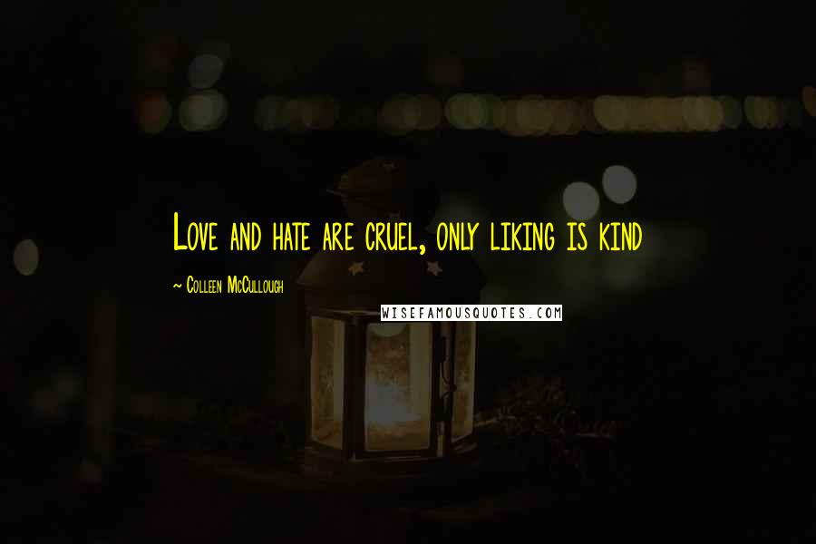 Colleen McCullough Quotes: Love and hate are cruel, only liking is kind