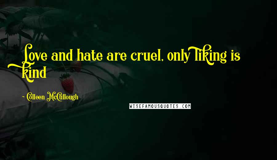 Colleen McCullough Quotes: Love and hate are cruel, only liking is kind