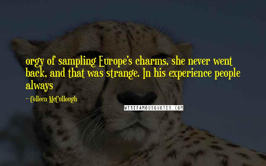 Colleen McCullough Quotes: orgy of sampling Europe's charms, she never went back, and that was strange. In his experience people always