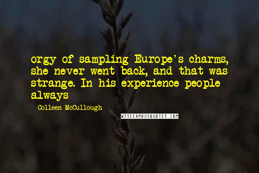 Colleen McCullough Quotes: orgy of sampling Europe's charms, she never went back, and that was strange. In his experience people always