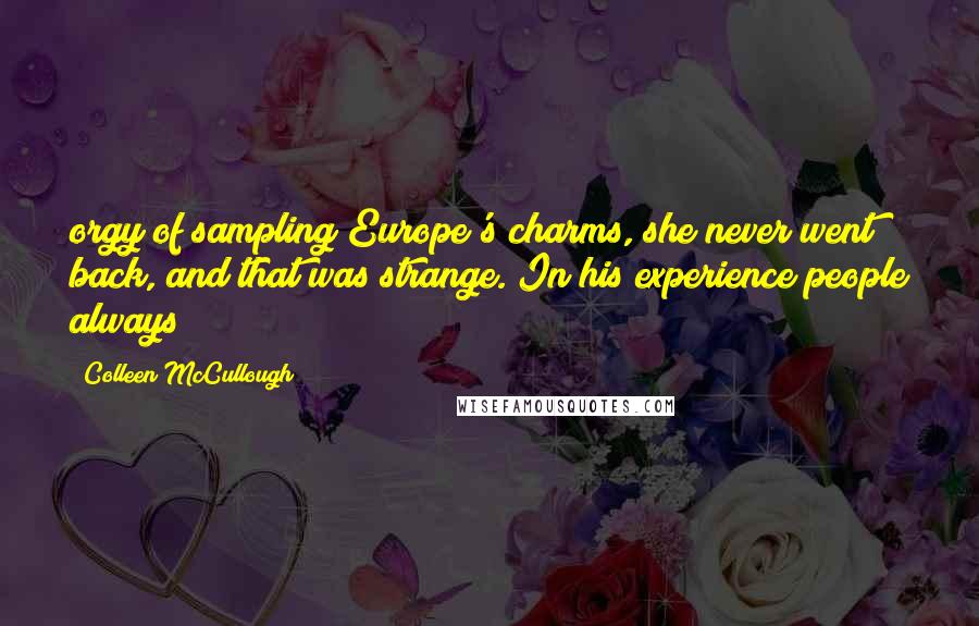 Colleen McCullough Quotes: orgy of sampling Europe's charms, she never went back, and that was strange. In his experience people always